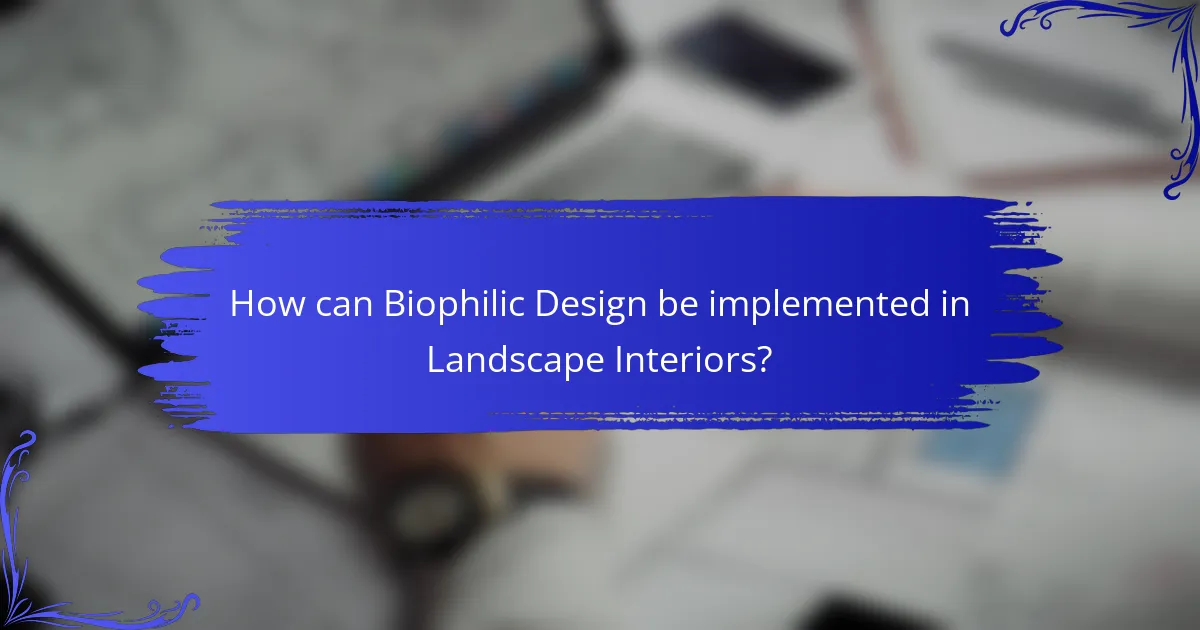 How can Biophilic Design be implemented in Landscape Interiors?