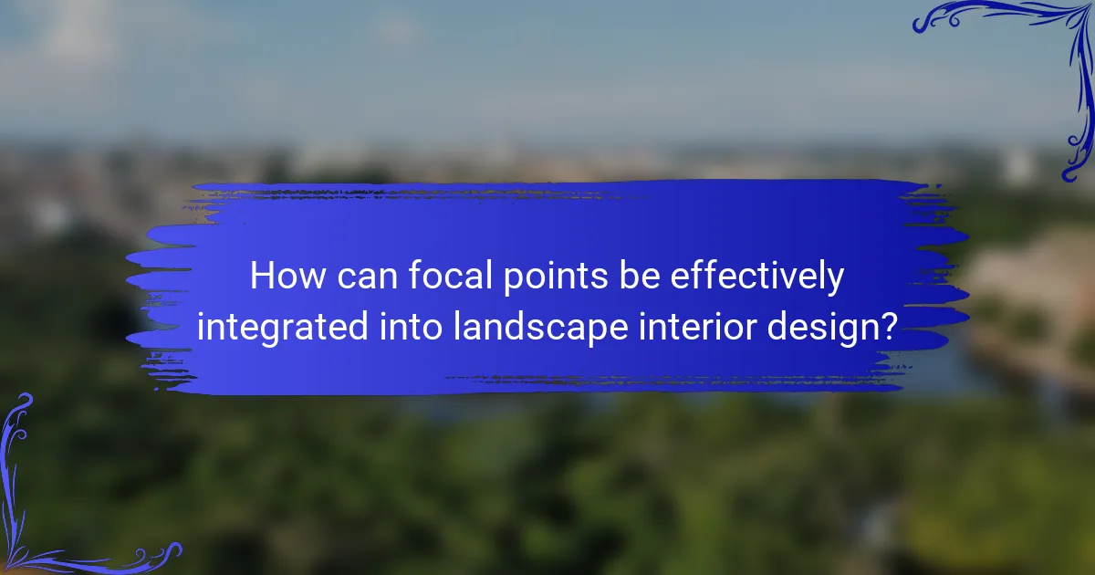 How can focal points be effectively integrated into landscape interior design?