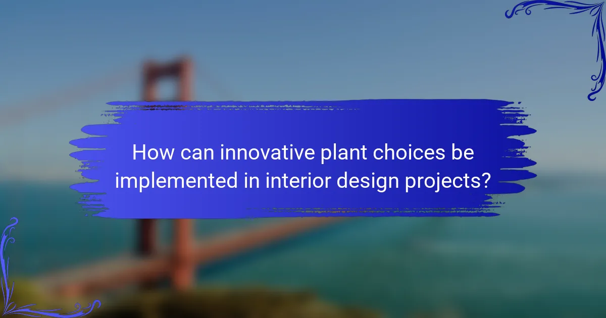 How can innovative plant choices be implemented in interior design projects?