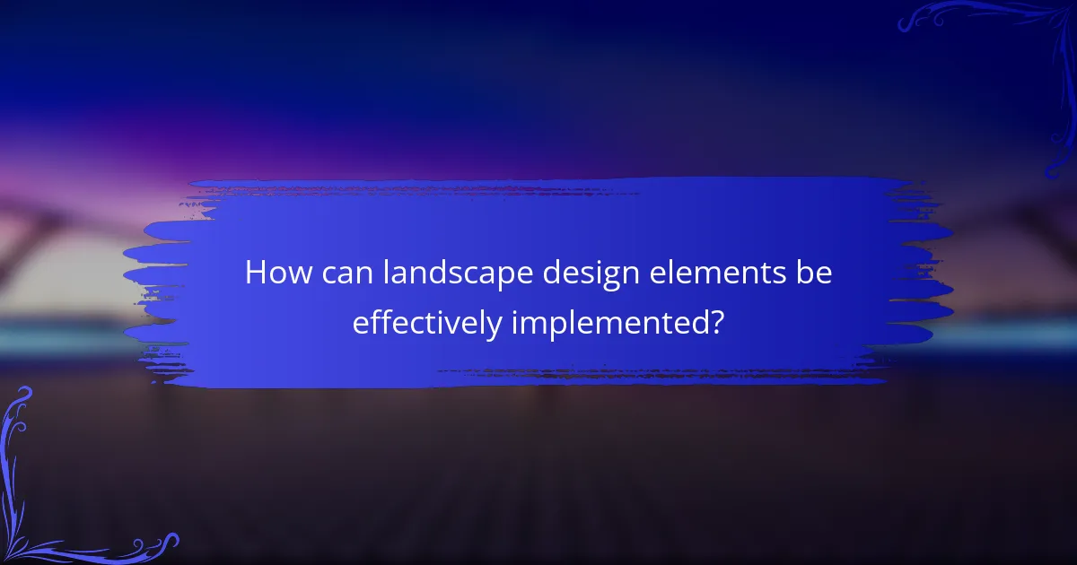 How can landscape design elements be effectively implemented?