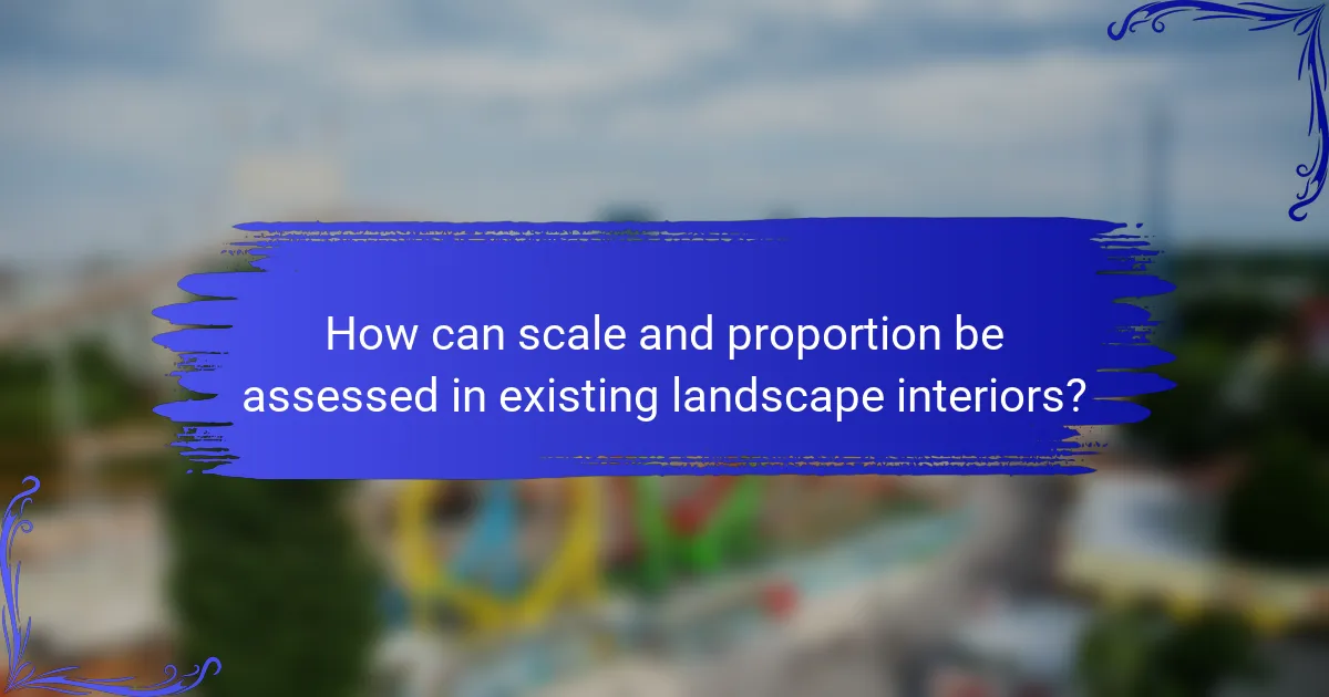How can scale and proportion be assessed in existing landscape interiors?