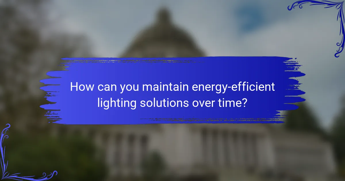 How can you maintain energy-efficient lighting solutions over time?