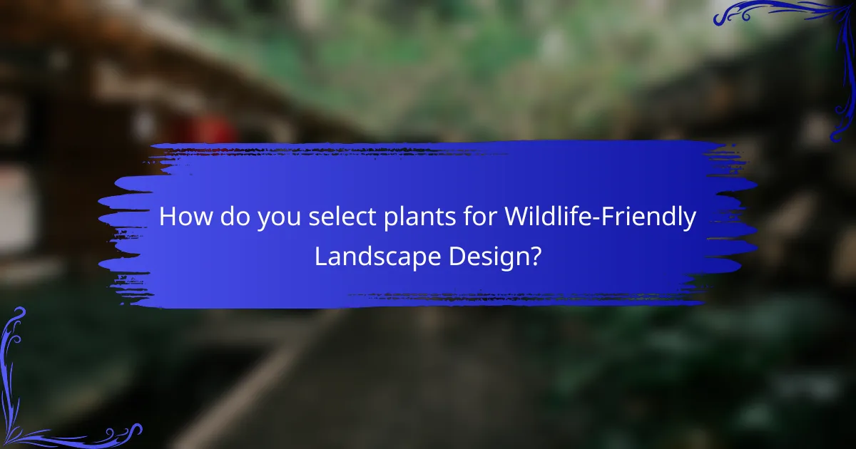 How do you select plants for Wildlife-Friendly Landscape Design?
