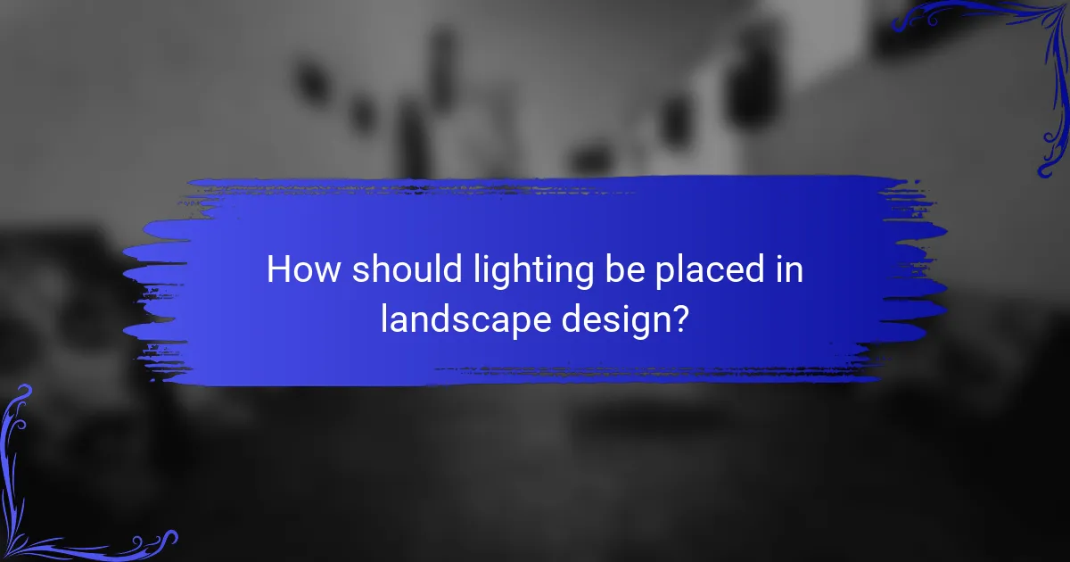 How should lighting be placed in landscape design?