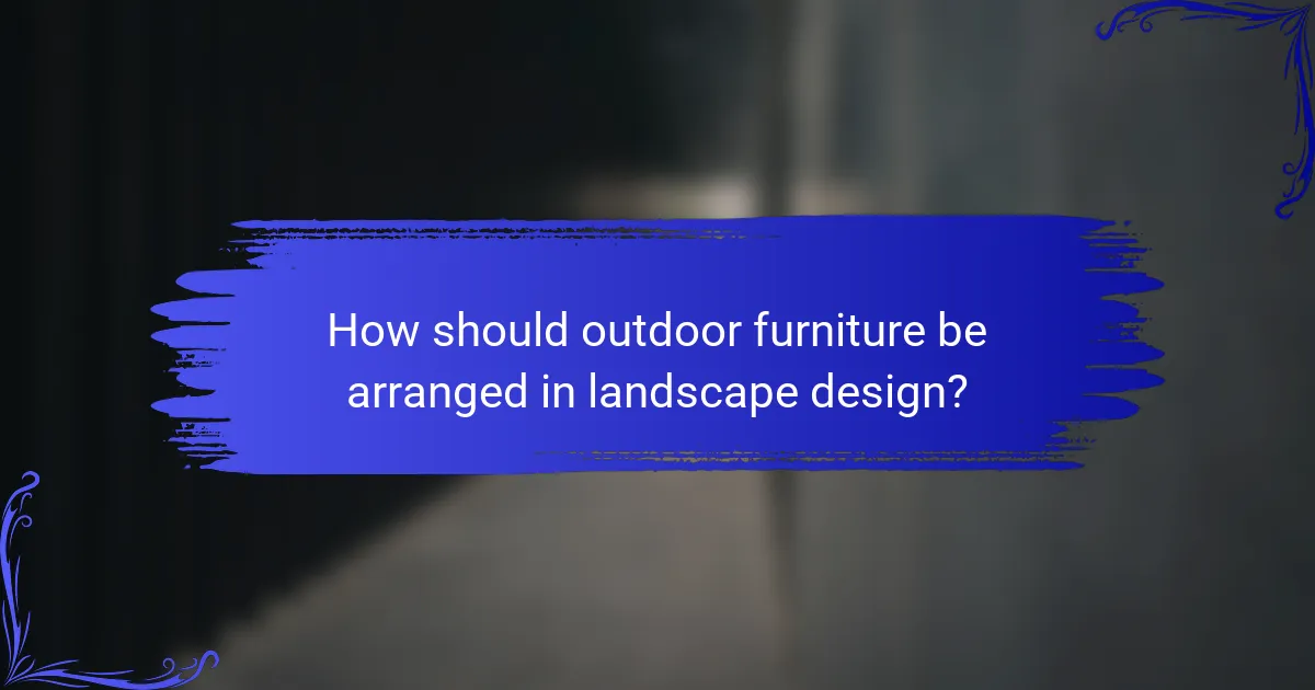 How should outdoor furniture be arranged in landscape design?