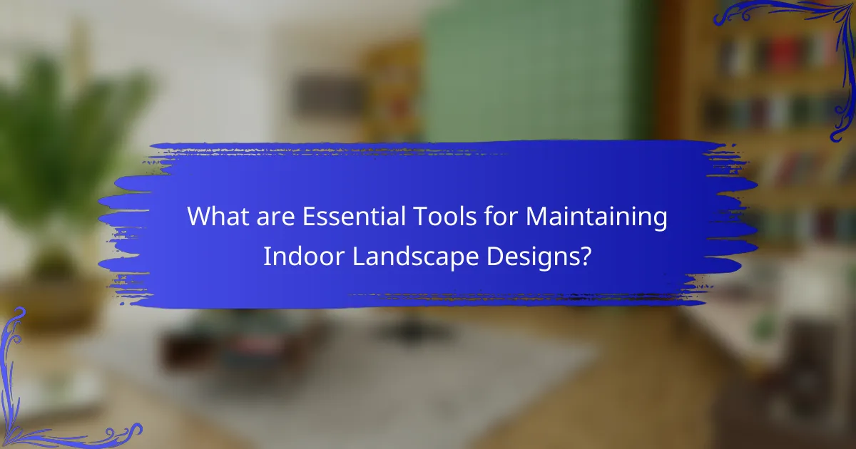 What are Essential Tools for Maintaining Indoor Landscape Designs?