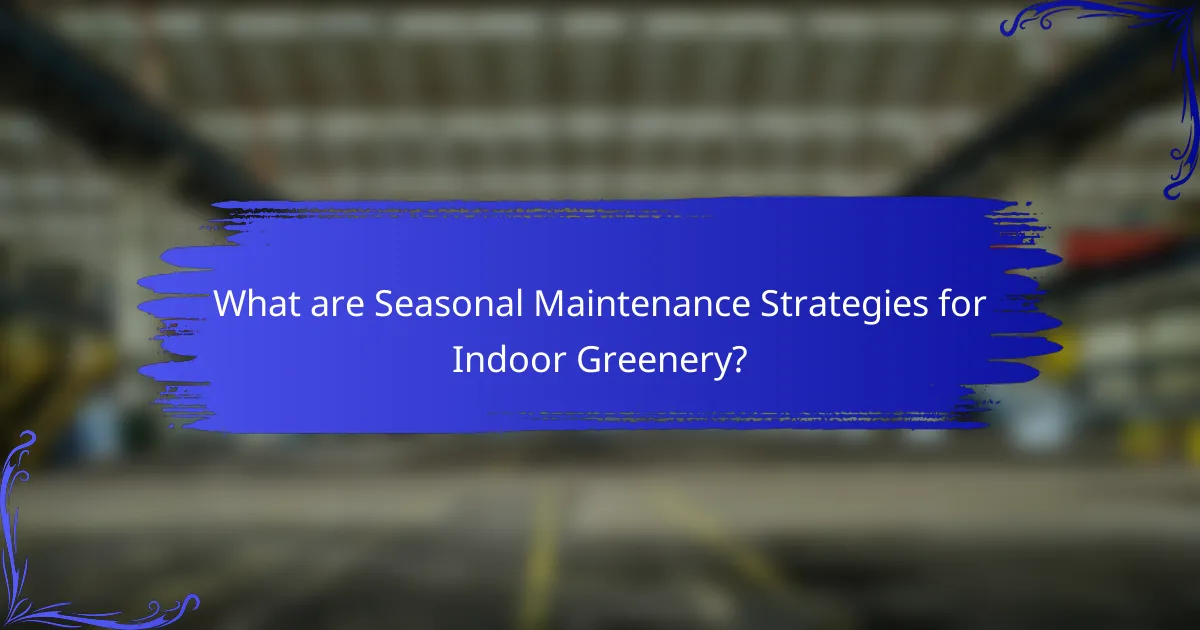 What are Seasonal Maintenance Strategies for Indoor Greenery?