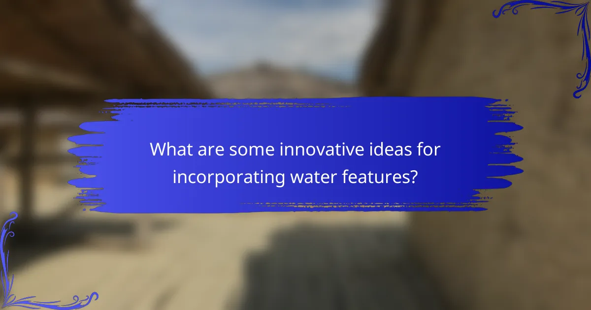 What are some innovative ideas for incorporating water features?