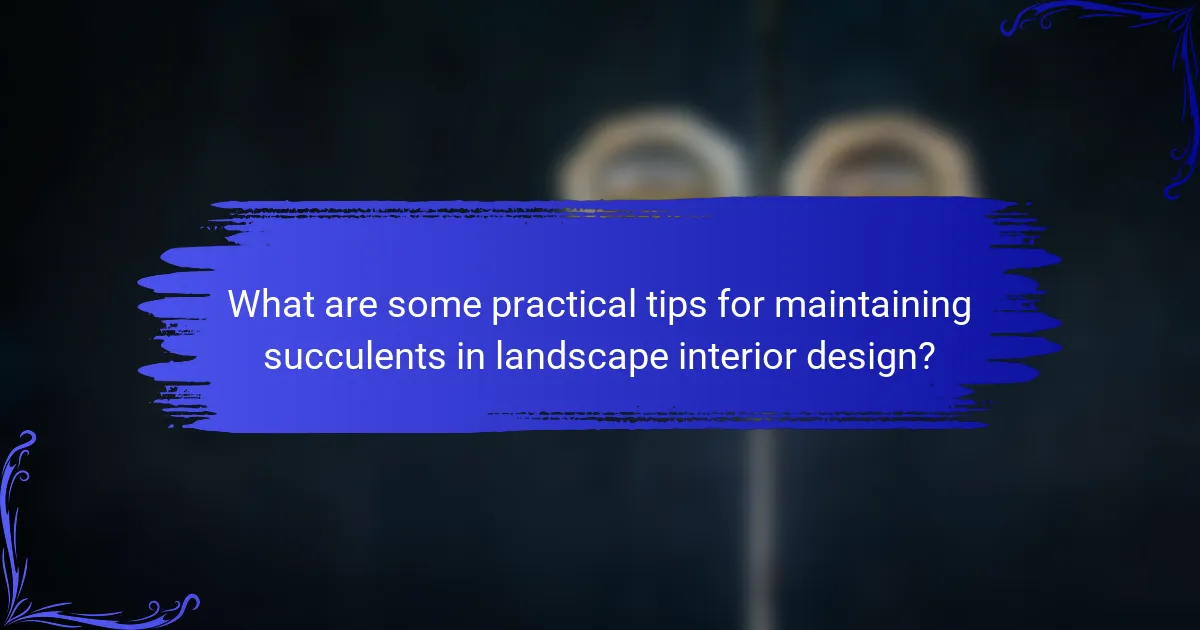 What are some practical tips for maintaining succulents in landscape interior design?