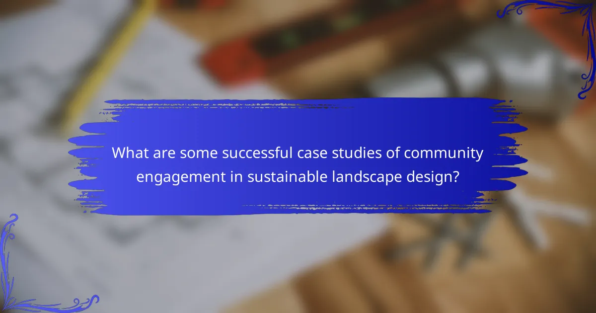 What are some successful case studies of community engagement in sustainable landscape design?