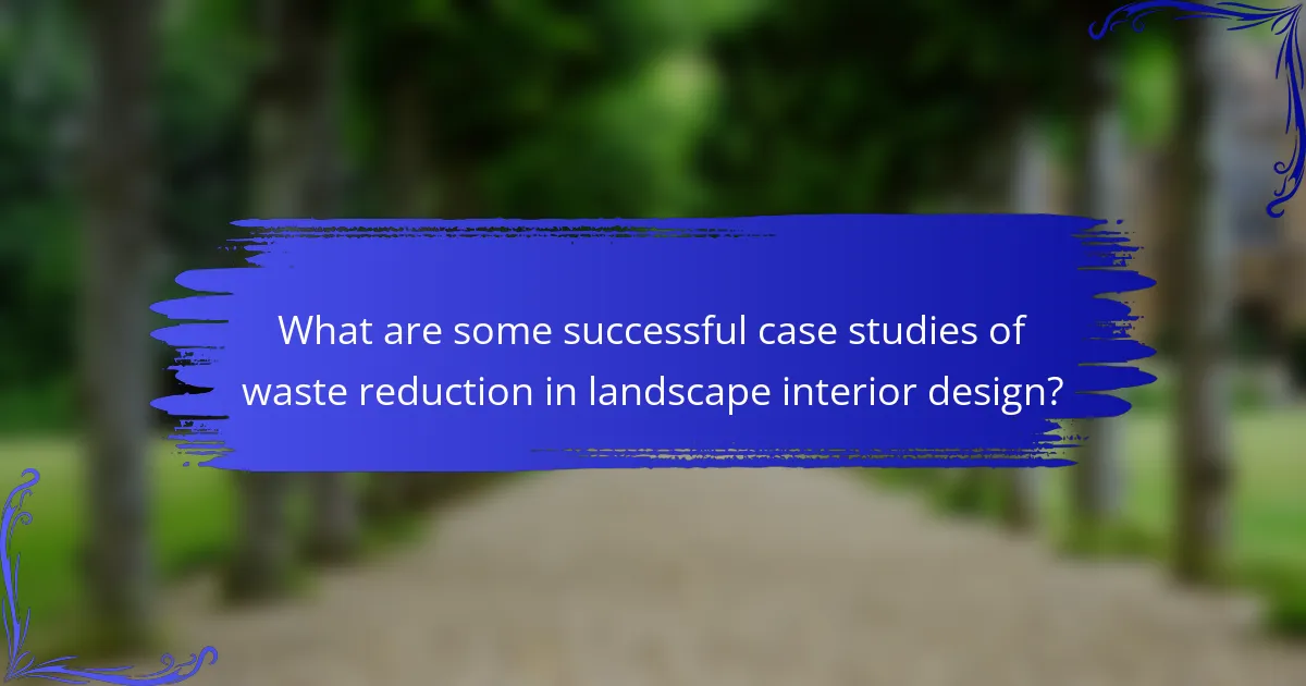 What are some successful case studies of waste reduction in landscape interior design?