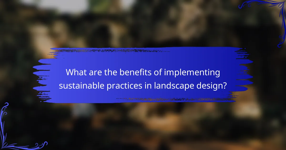 What are the benefits of implementing sustainable practices in landscape design?