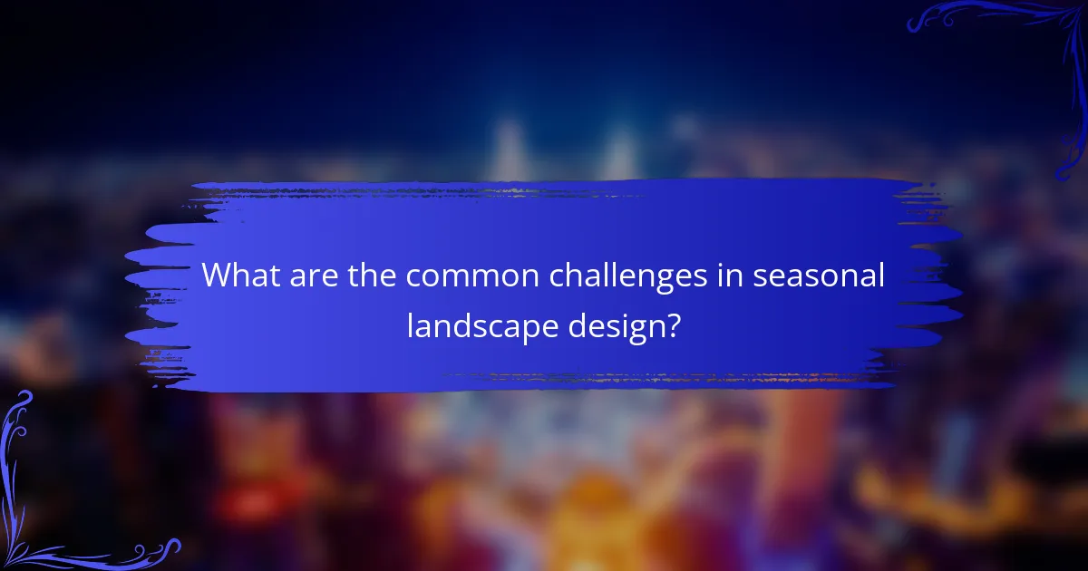 What are the common challenges in seasonal landscape design?