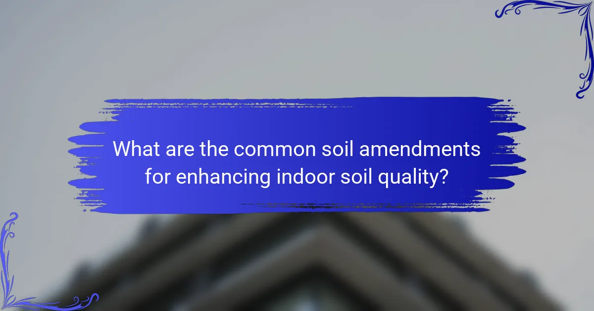 What are the common soil amendments for enhancing indoor soil quality?
