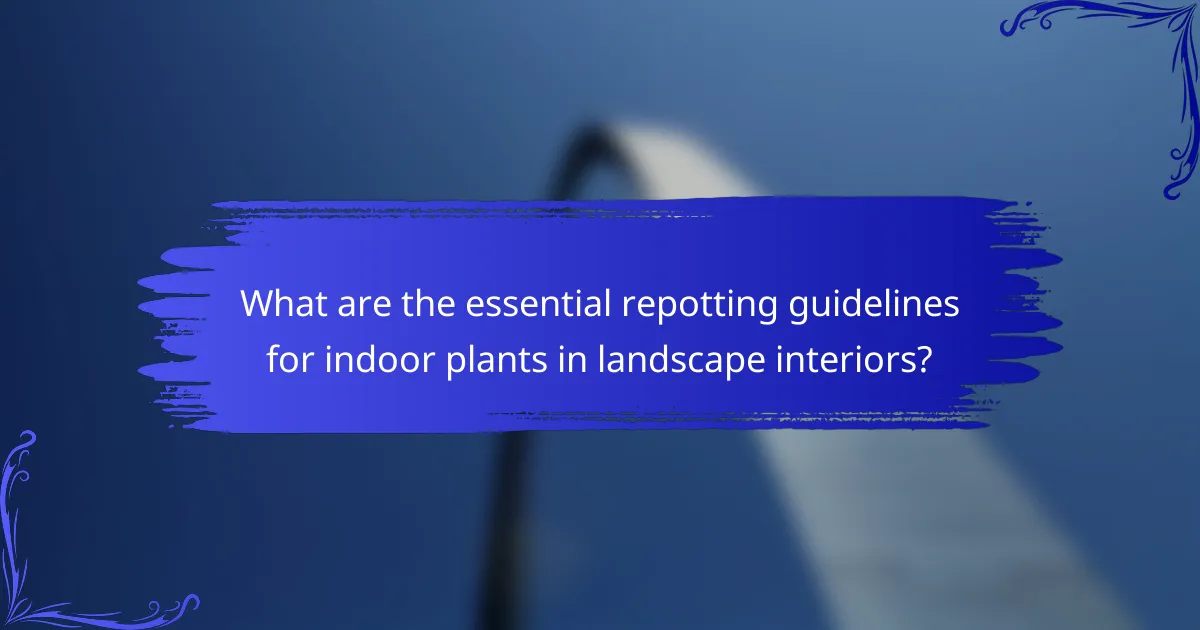 What are the essential repotting guidelines for indoor plants in landscape interiors?