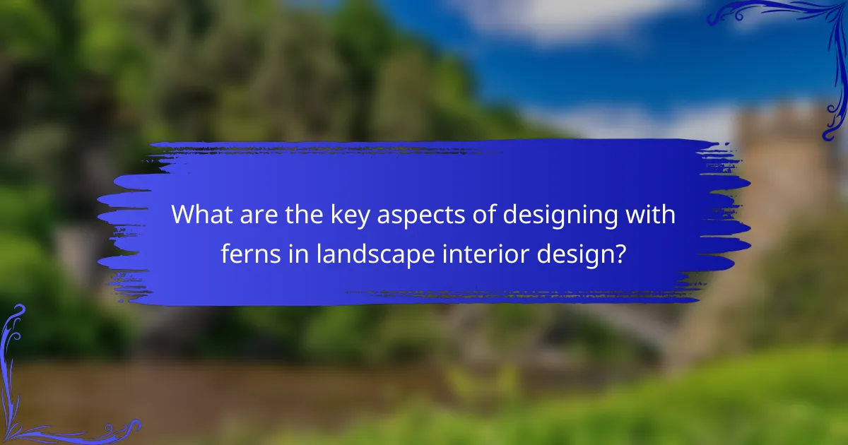 What are the key aspects of designing with ferns in landscape interior design?
