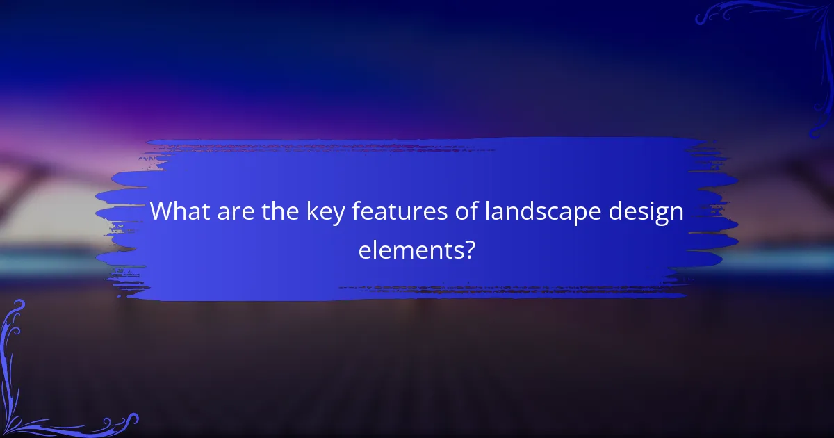 What are the key features of landscape design elements?