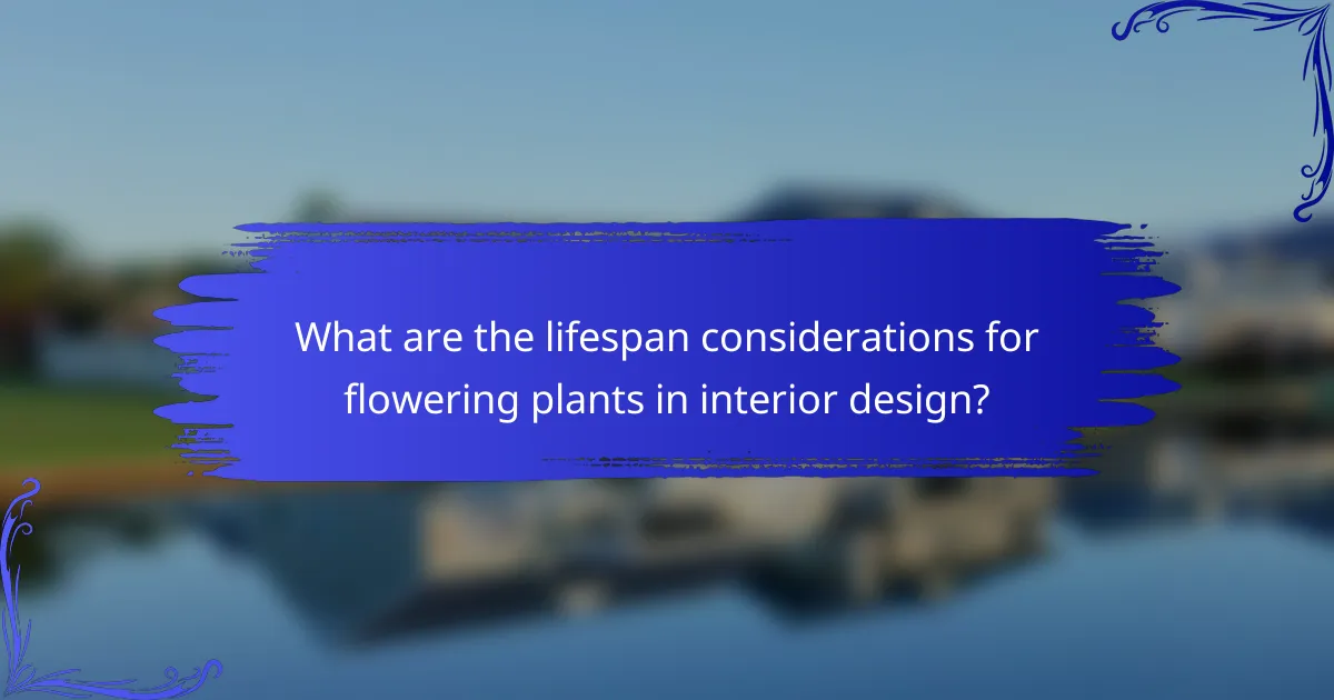 What are the lifespan considerations for flowering plants in interior design?