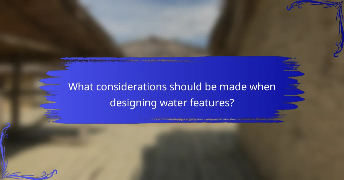 What considerations should be made when designing water features?