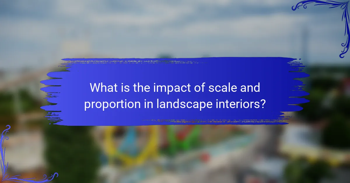 What is the impact of scale and proportion in landscape interiors?