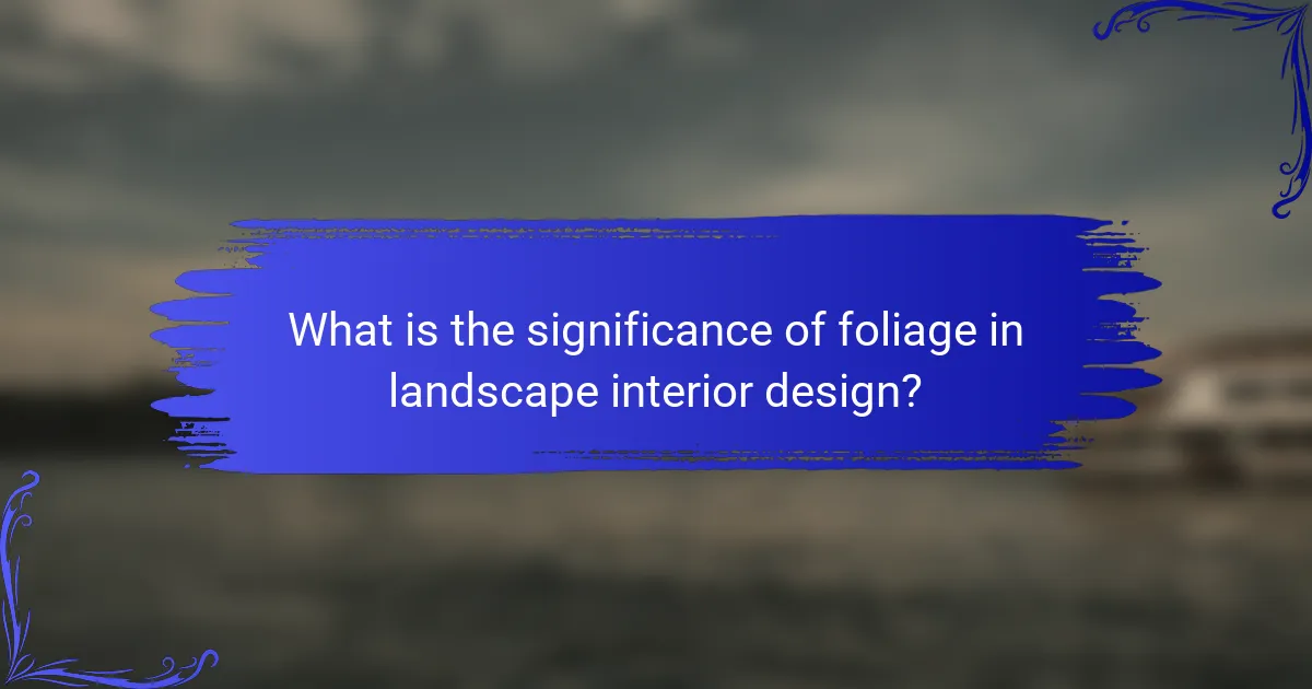 What is the significance of foliage in landscape interior design?