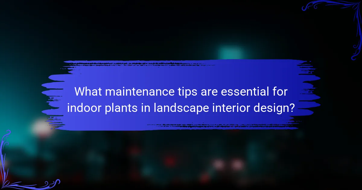 What maintenance tips are essential for indoor plants in landscape interior design?