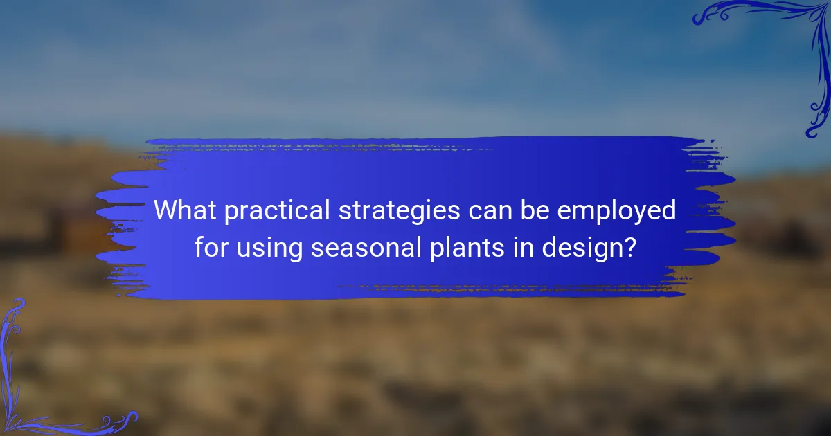 What practical strategies can be employed for using seasonal plants in design?