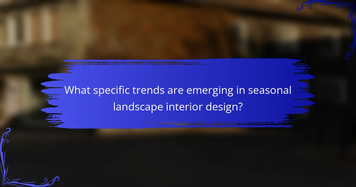 What specific trends are emerging in seasonal landscape interior design?