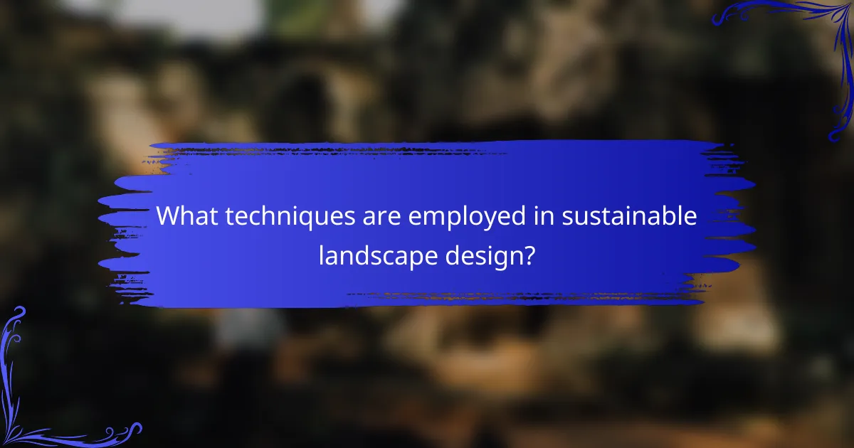 What techniques are employed in sustainable landscape design?