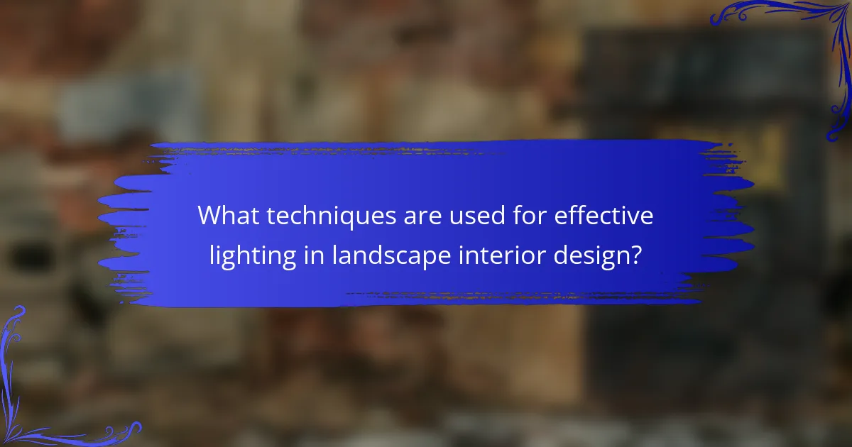 What techniques are used for effective lighting in landscape interior design?