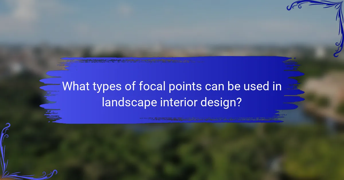 What types of focal points can be used in landscape interior design?