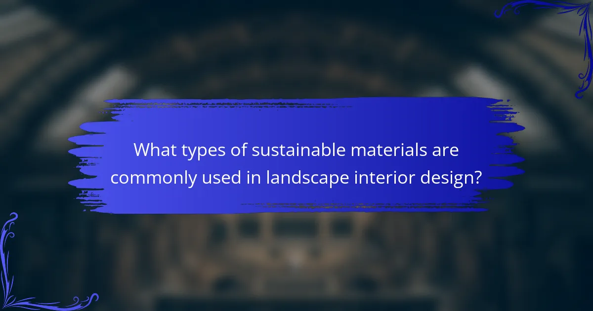 What types of sustainable materials are commonly used in landscape interior design?